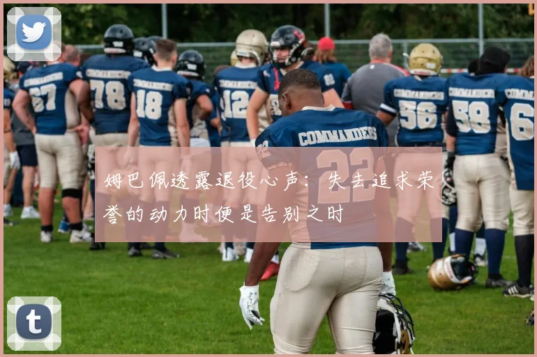 姆巴佩透露退役心声：失去追求荣誉的动力时便是告别之时