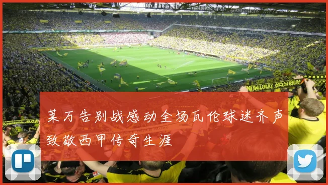 莱万告别战感动全场瓦伦球迷齐声致敬西甲传奇生涯