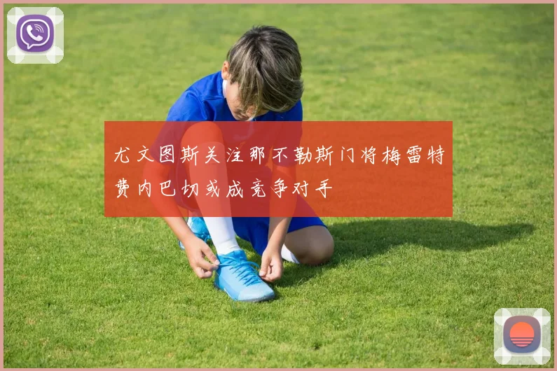 尤文图斯关注那不勒斯门将梅雷特费内巴切或成竞争对手