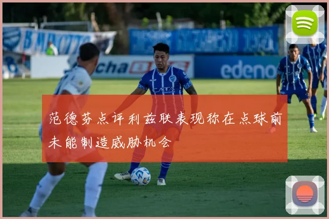 范德芬点评利兹联表现称在点球前未能制造威胁机会