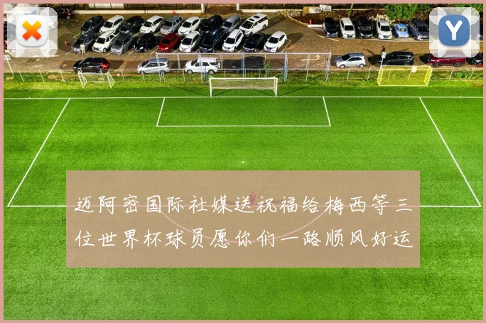 迈阿密国际社媒送祝福给梅西等三位世界杯球员愿你们一路顺风好运常伴