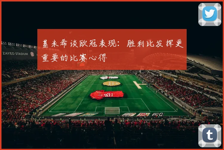 基米希谈欧冠表现：胜利比发挥更重要的比赛心得