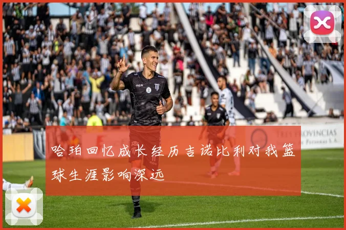 哈珀回忆成长经历吉诺比利对我篮球生涯影响深远