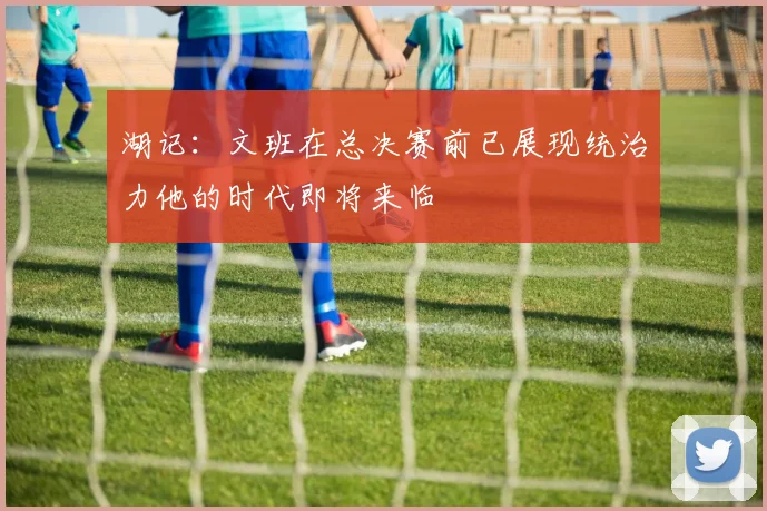 湖记：文班在总决赛前已展现统治力他的时代即将来临